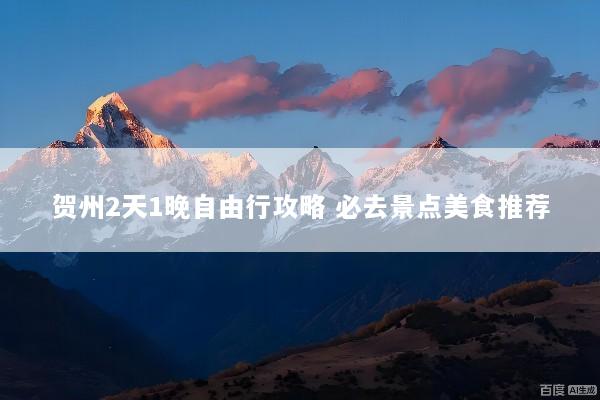 贺州2天1晚自由行攻略 必去景点美食推荐