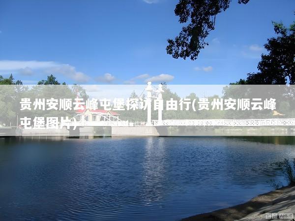 贵州安顺云峰屯堡探访自由行(贵州安顺云峰屯堡图片)