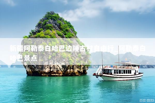 新疆阿勒泰白哈巴边陲古村自由行_阿勒泰白哈巴景点