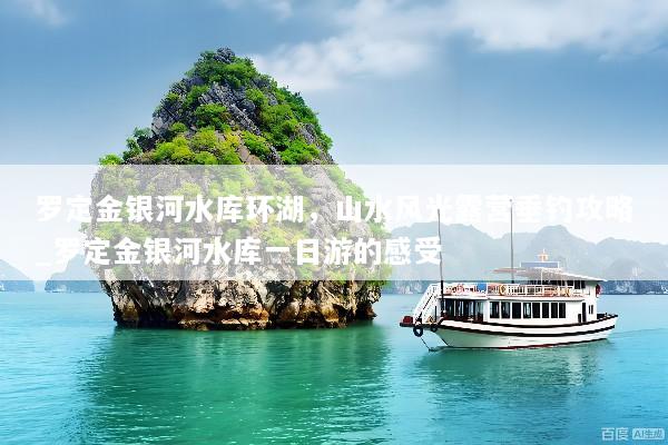 罗定金银河水库环湖，山水风光露营垂钓攻略_罗定金银河水库一日游的感受