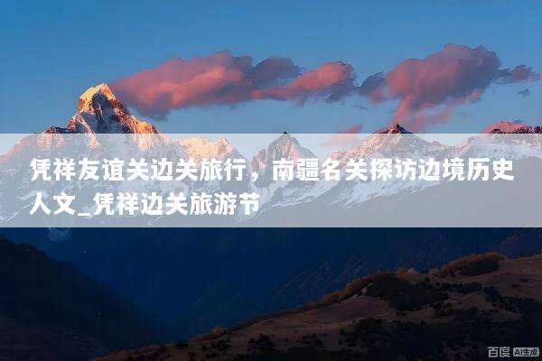 凭祥友谊关边关旅行，南疆名关探访边境历史人文_凭祥边关旅游节
