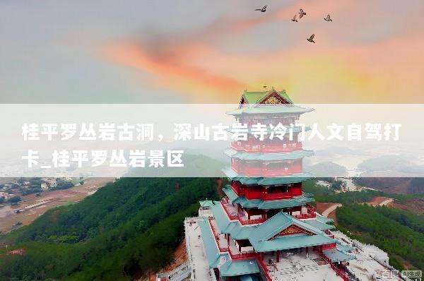 桂平罗丛岩古洞，深山古岩寺冷门人文自驾打卡_桂平罗丛岩景区
