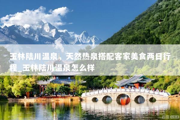 玉林陆川温泉，天然热泉搭配客家美食两日行程_玉林陆川温泉怎么样