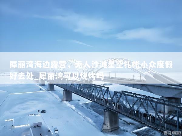 犀丽湾海边露营，无人沙滩星空扎帐小众度假好去处_犀丽湾可以烧烤吗