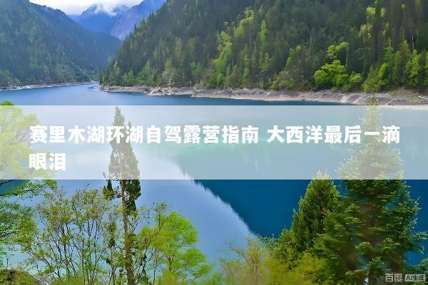 赛里木湖环湖自驾露营指南 大西洋最后一滴眼泪