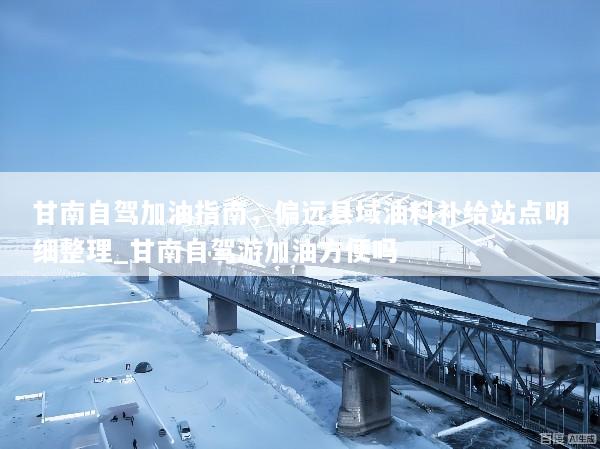 甘南自驾加油指南，偏远县域油料补给站点明细整理_甘南自驾游加油方便吗