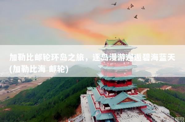 加勒比邮轮环岛之旅，逐岛漫游邂逅碧海蓝天(加勒比海 邮轮)