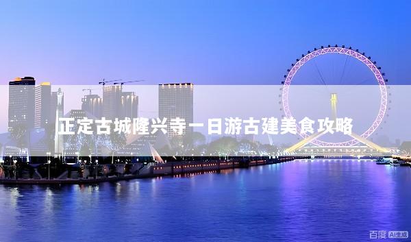 正定古城隆兴寺一日游古建美食攻略