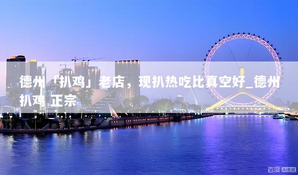 德州「扒鸡」老店，现扒热吃比真空好_德州扒鸡 正宗