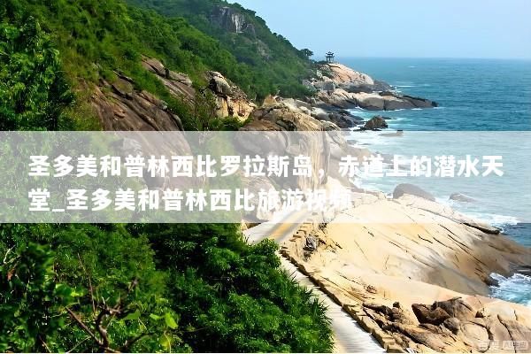 圣多美和普林西比罗拉斯岛，赤道上的潜水天堂_圣多美和普林西比旅游视频