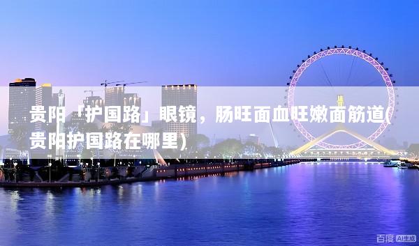 贵阳「护国路」眼镜，肠旺面血旺嫩面筋道(贵阳护国路在哪里)