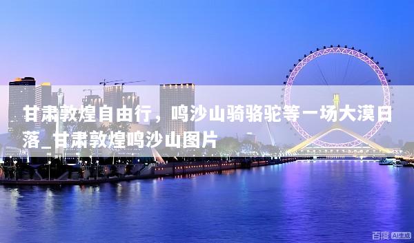 甘肃敦煌自由行，鸣沙山骑骆驼等一场大漠日落_甘肃敦煌鸣沙山图片