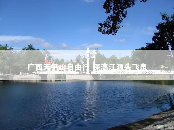 广西天平山自由行 探漓江源头飞泉