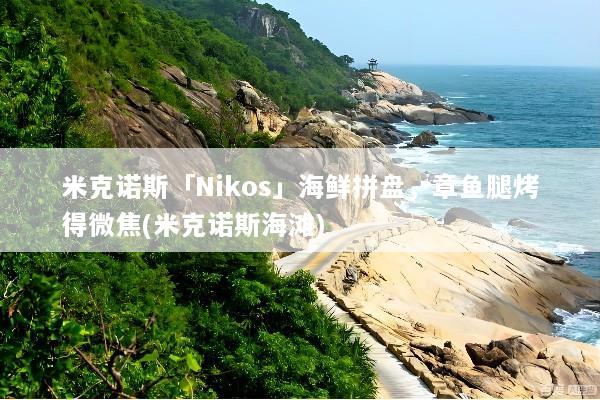 米克诺斯「Nikos」海鲜拼盘，章鱼腿烤得微焦(米克诺斯海滩)
