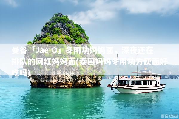 曼谷「Jae O」冬阴功妈妈面，深夜还在排队的网红妈妈面(泰国妈妈冬阴功方便面好吃吗)