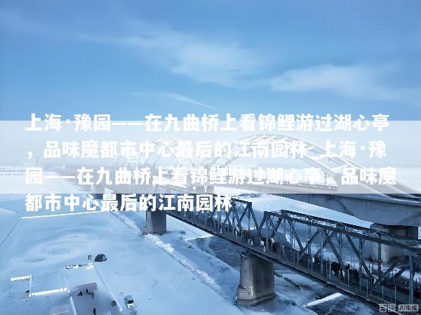 上海·豫园——在九曲桥上看锦鲤游过湖心亭，品味魔都市中心最后的江南园林_上海·豫园——在九曲桥上看锦鲤游过湖心亭，品味魔都市中心最后的江南园林