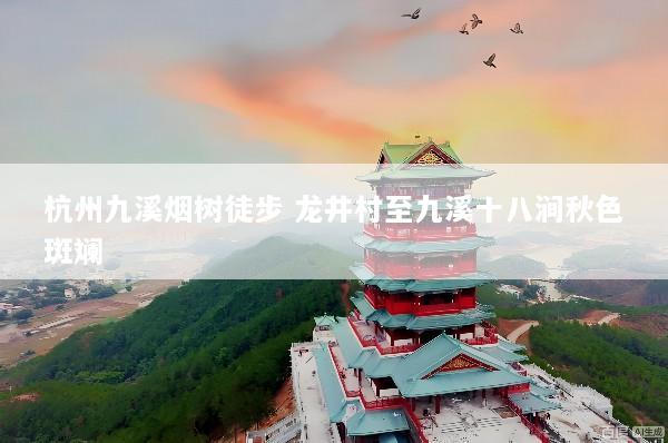 杭州九溪烟树徒步 龙井村至九溪十八涧秋色斑斓
