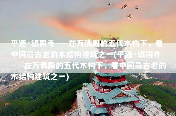 平遥·镇国寺——在万佛殿的五代木构下，看中国最古老的木结构建筑之一(平遥·镇国寺——在万佛殿的五代木构下，看中国最古老的木结构建筑之一)