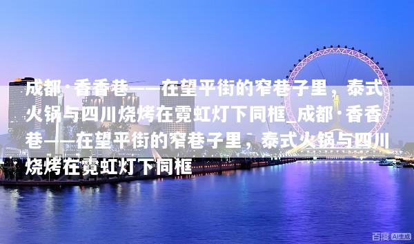 成都·香香巷——在望平街的窄巷子里，泰式火锅与四川烧烤在霓虹灯下同框_成都·香香巷——在望平街的窄巷子里，泰式火锅与四川烧烤在霓虹灯下同框
