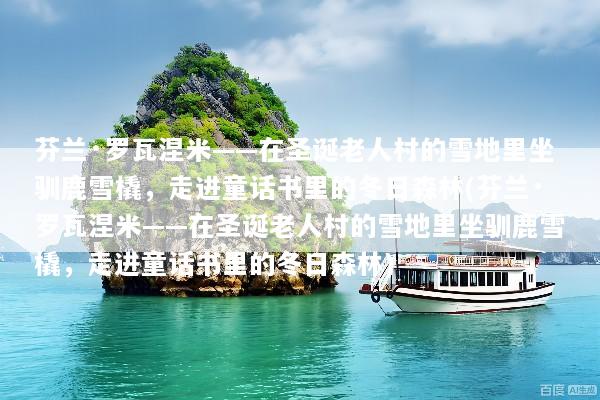 芬兰·罗瓦涅米——在圣诞老人村的雪地里坐驯鹿雪橇，走进童话书里的冬日森林(芬兰·罗瓦涅米——在圣诞老人村的雪地里坐驯鹿雪橇，走进童话书里的冬日森林)