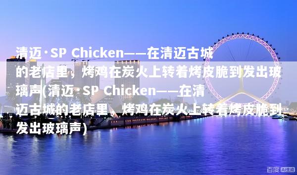 清迈·SP Chicken——在清迈古城的老店里，烤鸡在炭火上转着烤皮脆到发出玻璃声(清迈·SP Chicken——在清迈古城的老店里，烤鸡在炭火上转着烤皮脆到发出玻璃声)