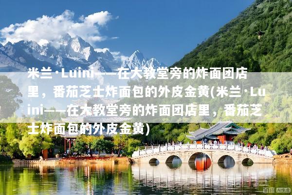 米兰·Luini——在大教堂旁的炸面团店里，番茄芝士炸面包的外皮金黄(米兰·Luini——在大教堂旁的炸面团店里，番茄芝士炸面包的外皮金黄)