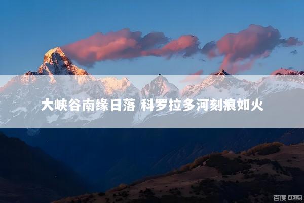 大峡谷南缘日落 科罗拉多河刻痕如火