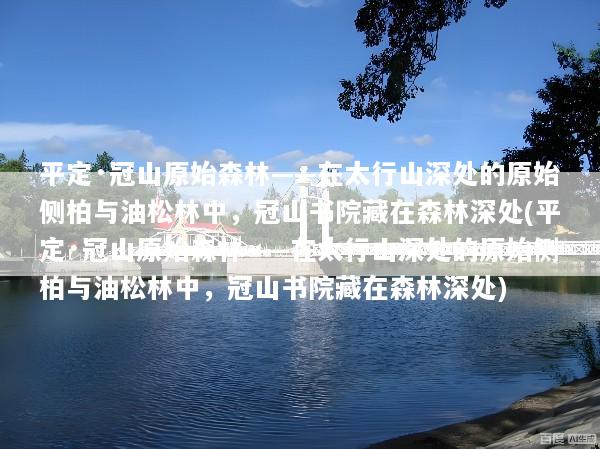 平定·冠山原始森林——在太行山深处的原始侧柏与油松林中，冠山书院藏在森林深处(平定·冠山原始森林——在太行山深处的原始侧柏与油松林中，冠山书院藏在森林深处)