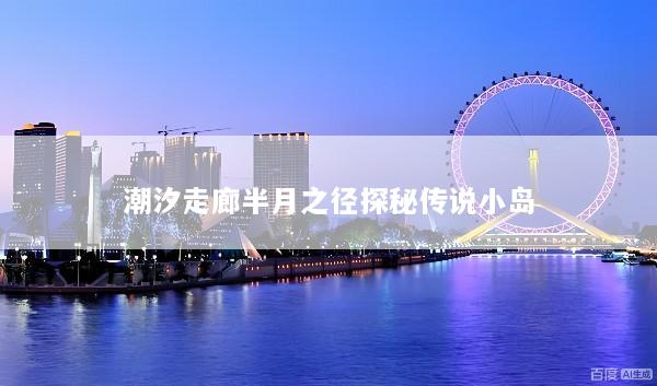 潮汐走廊半月之径探秘传说小岛