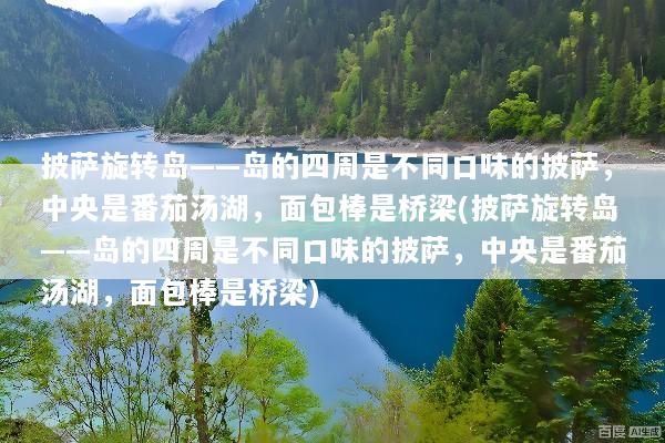 披萨旋转岛——岛的四周是不同口味的披萨，中央是番茄汤湖，面包棒是桥梁(披萨旋转岛——岛的四周是不同口味的披萨，中央是番茄汤湖，面包棒是桥梁)