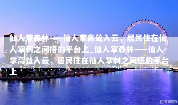仙人掌森林——仙人掌高耸入云，居民住在仙人掌刺之间搭的平台上_仙人掌森林——仙人掌高耸入云，居民住在仙人掌刺之间搭的平台上