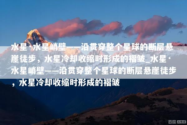 水星·水星峭壁——沿贯穿整个星球的断层悬崖徒步，水星冷却收缩时形成的褶皱_水星·水星峭壁——沿贯穿整个星球的断层悬崖徒步，水星冷却收缩时形成的褶皱