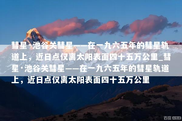 彗星·池谷关彗星——在一九六五年的彗星轨道上，近日点仅离太阳表面四十五万公里_彗星·池谷关彗星——在一九六五年的彗星轨道上，近日点仅离太阳表面四十五万公里