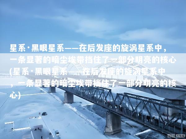 星系·黑眼星系——在后发座的旋涡星系中，一条显著的暗尘埃带挡住了一部分明亮的核心(星系·黑眼星系——在后发座的旋涡星系中，一条显著的暗尘埃带挡住了一部分明亮的核心)