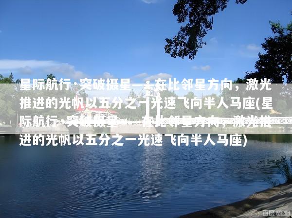 星际航行·突破摄星——在比邻星方向，激光推进的光帆以五分之一光速飞向半人马座(星际航行·突破摄星——在比邻星方向，激光推进的光帆以五分之一光速飞向半人马座)