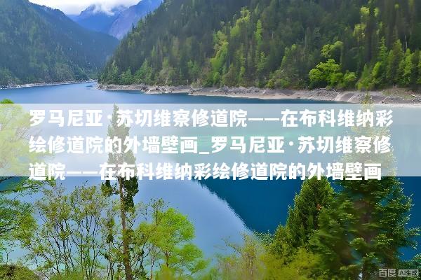 罗马尼亚·苏切维察修道院——在布科维纳彩绘修道院的外墙壁画_罗马尼亚·苏切维察修道院——在布科维纳彩绘修道院的外墙壁画