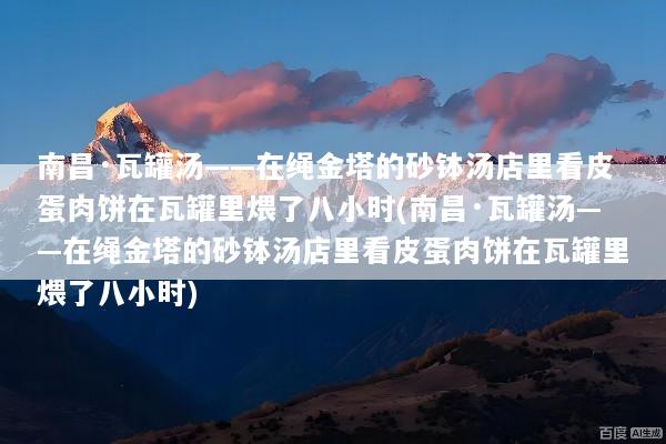 南昌·瓦罐汤——在绳金塔的砂钵汤店里看皮蛋肉饼在瓦罐里煨了八小时(南昌·瓦罐汤——在绳金塔的砂钵汤店里看皮蛋肉饼在瓦罐里煨了八小时)