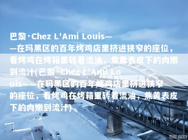 巴黎·Chez L'Ami Louis——在玛黑区的百年烤鸡店里挤进狭窄的座位，看烤鸡在烤箱里转着流油，焦黄表皮下的肉嫩到流汁(巴黎·Chez L'Ami Louis——在玛黑区的百年烤鸡店里挤进狭窄的座位，看烤鸡在烤箱里转着流油，焦黄表皮下的肉嫩到流汁)