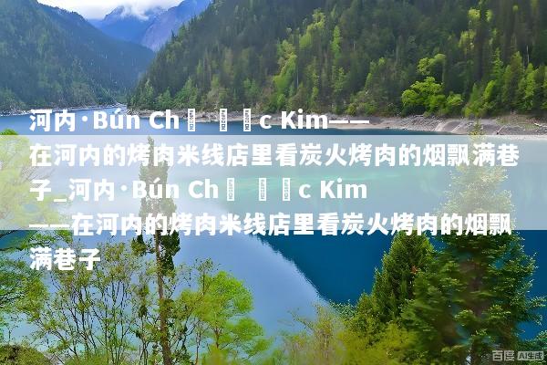 河内·Bún Chả Đắc Kim——在河内的烤肉米线店里看炭火烤肉的烟飘满巷子_河内·Bún Chả Đắc Kim——在河内的烤肉米线店里看炭火烤肉的烟飘满巷子