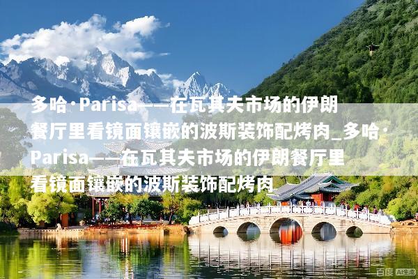 多哈·Parisa——在瓦其夫市场的伊朗餐厅里看镜面镶嵌的波斯装饰配烤肉_多哈·Parisa——在瓦其夫市场的伊朗餐厅里看镜面镶嵌的波斯装饰配烤肉