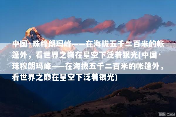 中国·珠穆朗玛峰——在海拔五千二百米的帐篷外，看世界之巅在星空下泛着银光(中国·珠穆朗玛峰——在海拔五千二百米的帐篷外，看世界之巅在星空下泛着银光)