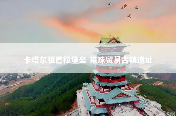 卡塔尔祖巴拉堡垒 采珠贸易古镇遗址