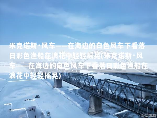 米克诺斯·风车——在海边的白色风车下看落日彩色渔船在浪花中轻轻摇晃(米克诺斯·风车——在海边的白色风车下看落日彩色渔船在浪花中轻轻摇晃)