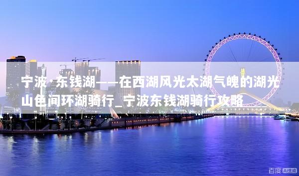 宁波·东钱湖——在西湖风光太湖气魄的湖光山色间环湖骑行_宁波东钱湖骑行攻略