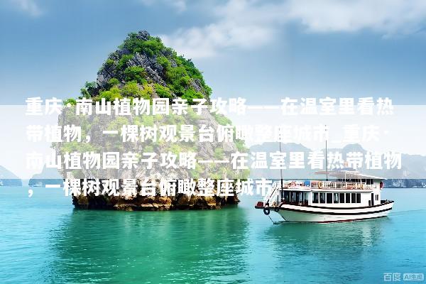 重庆·南山植物园亲子攻略——在温室里看热带植物，一棵树观景台俯瞰整座城市_重庆·南山植物园亲子攻略——在温室里看热带植物，一棵树观景台俯瞰整座城市