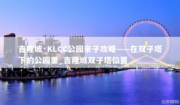 吉隆坡·KLCC公园亲子攻略——在双子塔下的公园里_吉隆坡双子塔位置