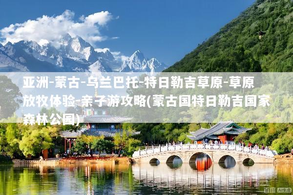 亚洲-蒙古-乌兰巴托-特日勒吉草原-草原放牧体验-亲子游攻略(蒙古国特日勒吉国家森林公园)